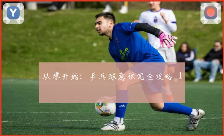 从零开始：乒乓球意识完全攻略_1