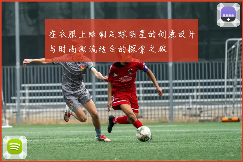 在衣服上绘制足球明星的创意设计与时尚潮流结合的探索之旅