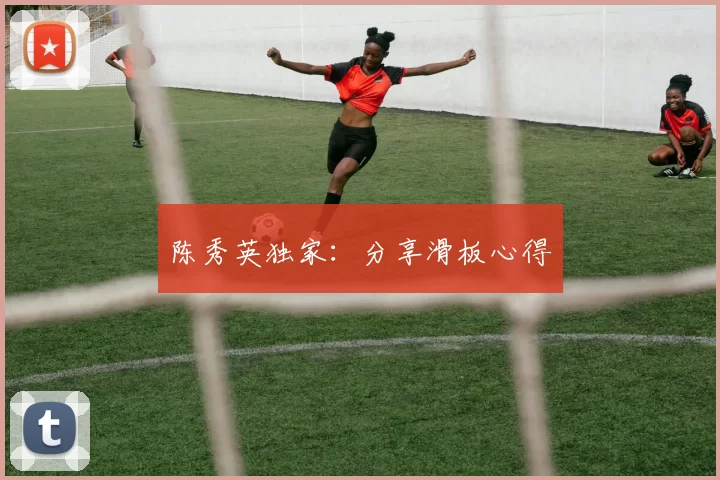 陈秀英独家：分享滑板心得