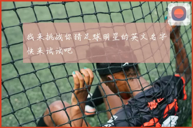 我来挑战你猜足球明星的英文名字快来试试吧