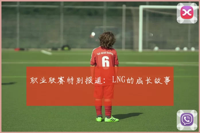 职业联赛特别报道：LNG的成长故事