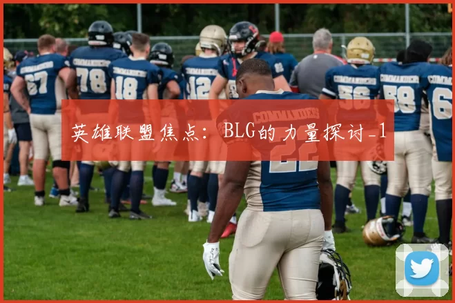 英雄联盟焦点：BLG的力量探讨_1