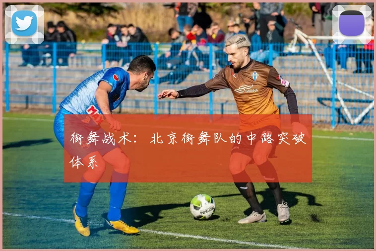 街舞战术：北京街舞队的中路突破体系