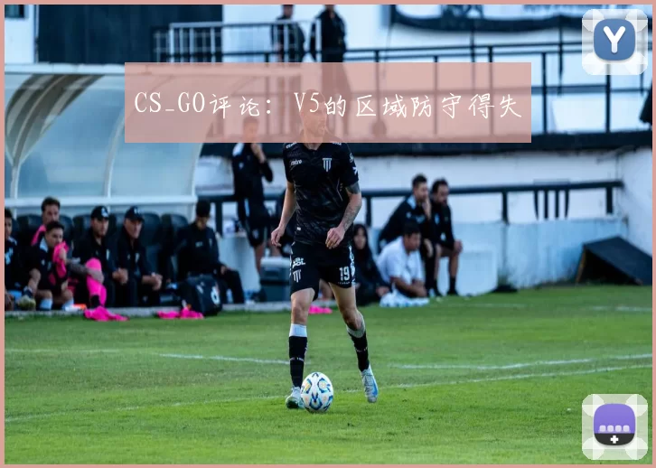 CS_GO评论：V5的区域防守得失