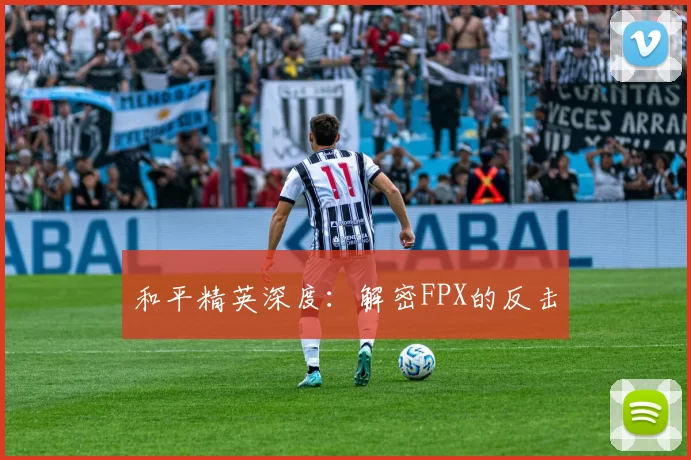 和平精英深度：解密FPX的反击