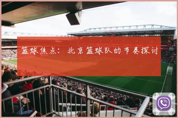 篮球焦点：北京篮球队的节奏探讨