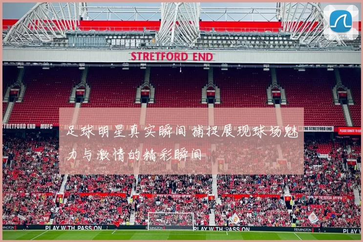 足球明星真实瞬间捕捉展现球场魅力与激情的精彩瞬间