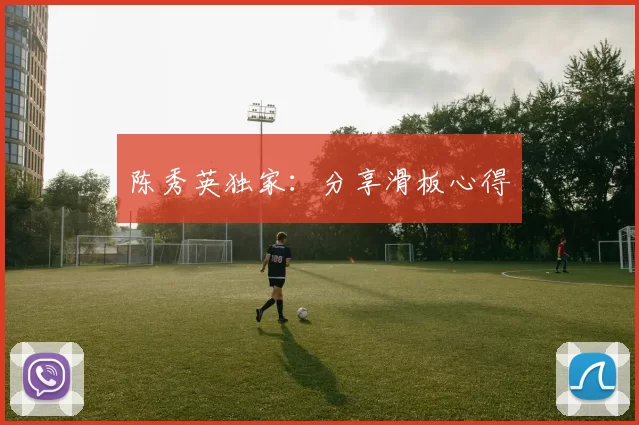 陈秀英独家：分享滑板心得